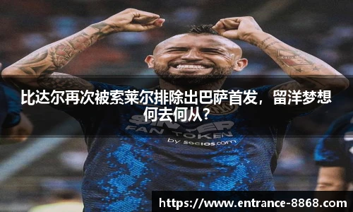 比达尔再次被索莱尔排除出巴萨首发，留洋梦想何去何从？