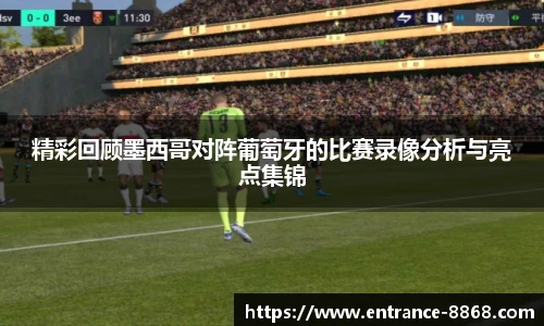 精彩回顾墨西哥对阵葡萄牙的比赛录像分析与亮点集锦